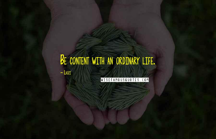 Laozi Quotes: Be content with an ordinary life.