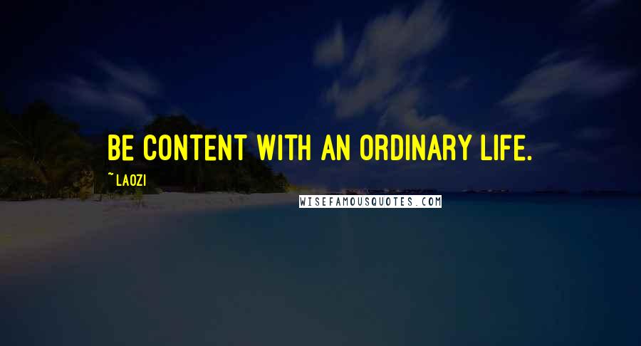 Laozi Quotes: Be content with an ordinary life.