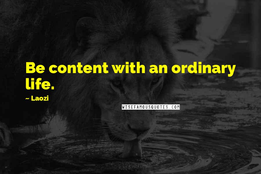 Laozi Quotes: Be content with an ordinary life.