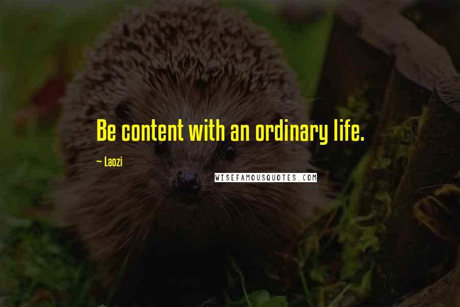 Laozi Quotes: Be content with an ordinary life.