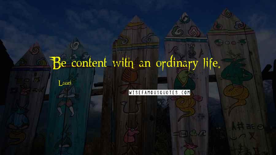 Laozi Quotes: Be content with an ordinary life.