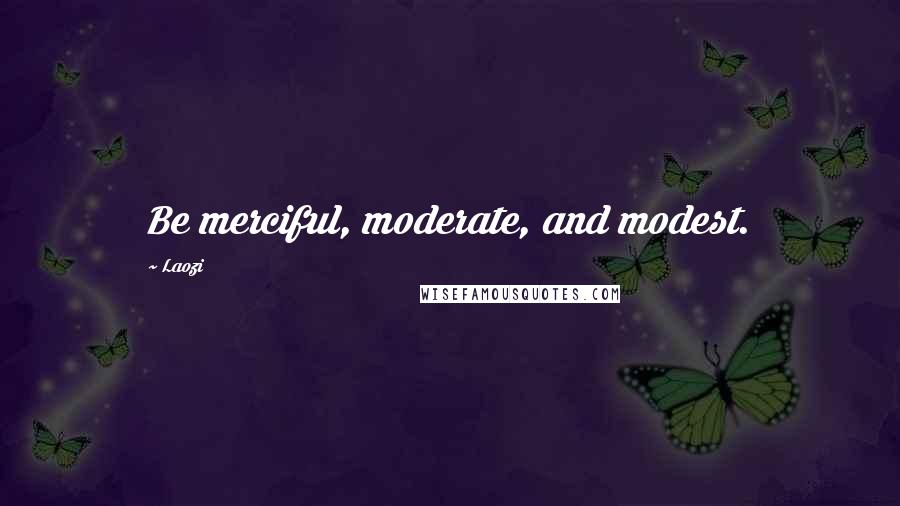Laozi Quotes: Be merciful, moderate, and modest.