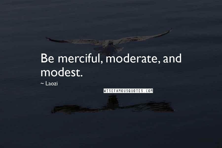 Laozi Quotes: Be merciful, moderate, and modest.