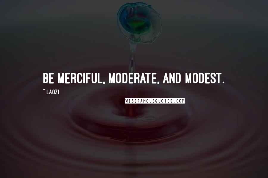 Laozi Quotes: Be merciful, moderate, and modest.