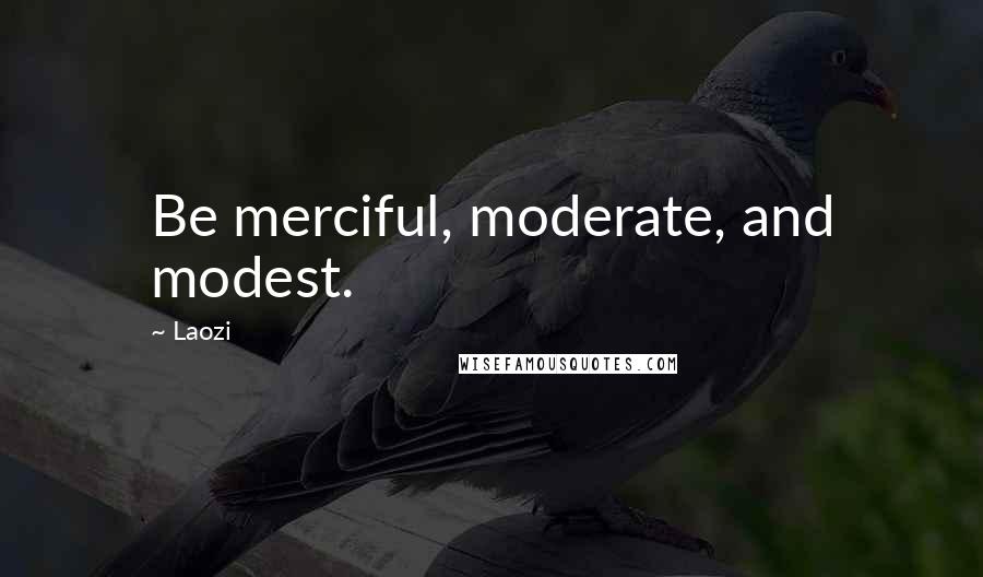 Laozi Quotes: Be merciful, moderate, and modest.