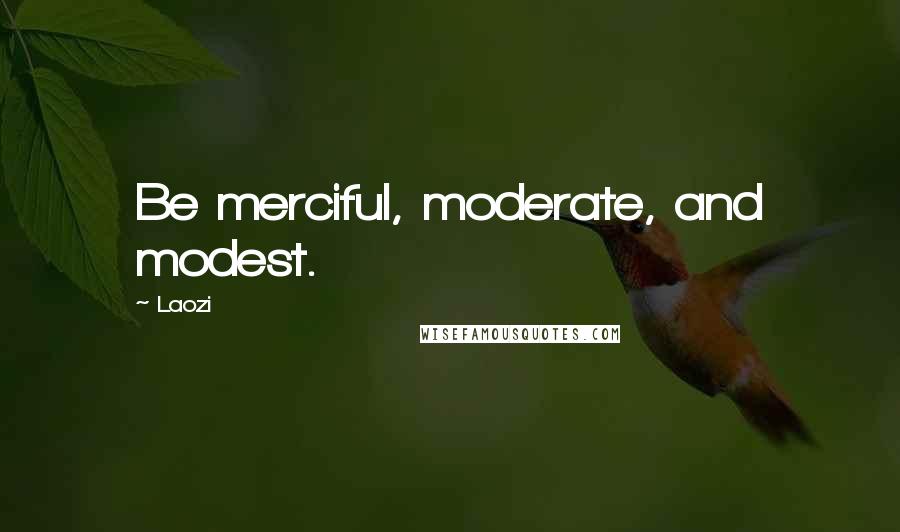 Laozi Quotes: Be merciful, moderate, and modest.