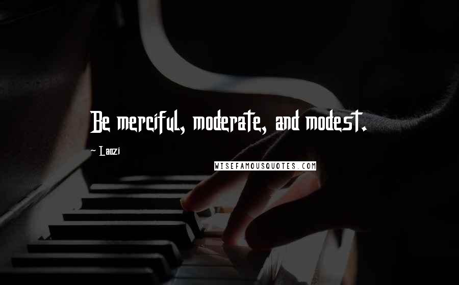 Laozi Quotes: Be merciful, moderate, and modest.
