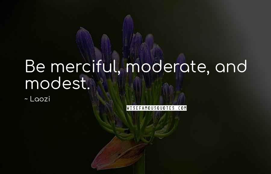 Laozi Quotes: Be merciful, moderate, and modest.