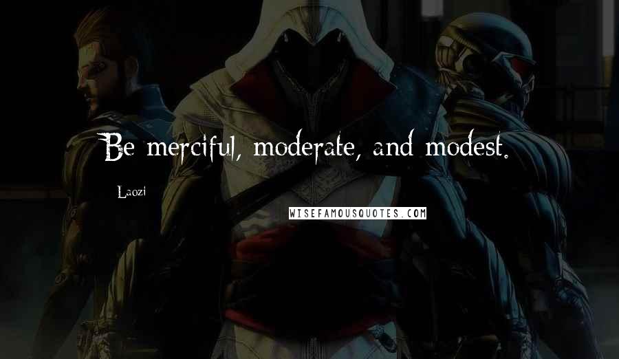 Laozi Quotes: Be merciful, moderate, and modest.