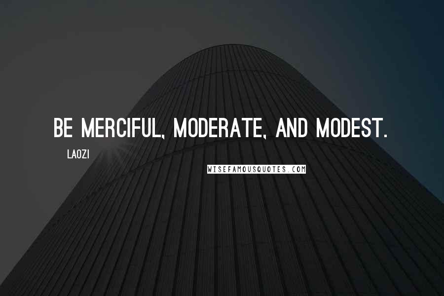 Laozi Quotes: Be merciful, moderate, and modest.
