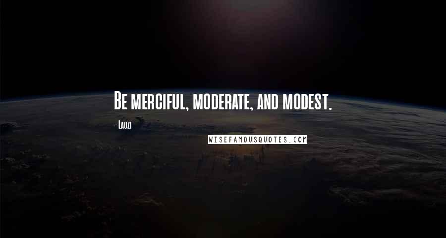 Laozi Quotes: Be merciful, moderate, and modest.