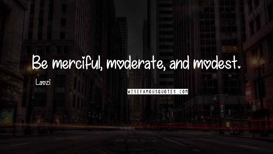 Laozi Quotes: Be merciful, moderate, and modest.