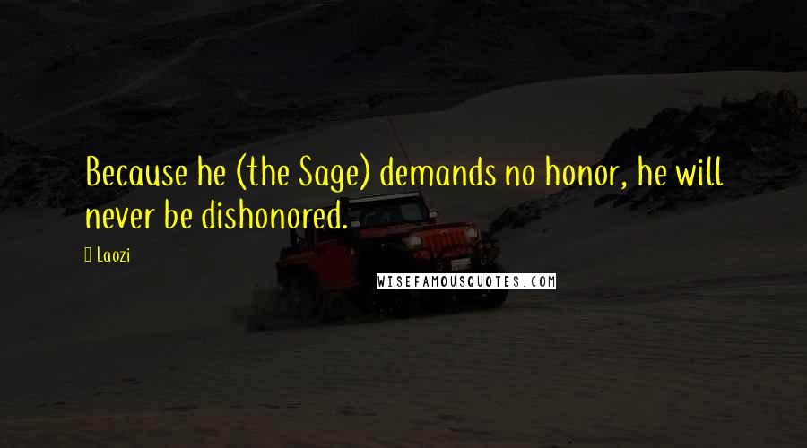 Laozi Quotes: Because he (the Sage) demands no honor, he will never be dishonored.