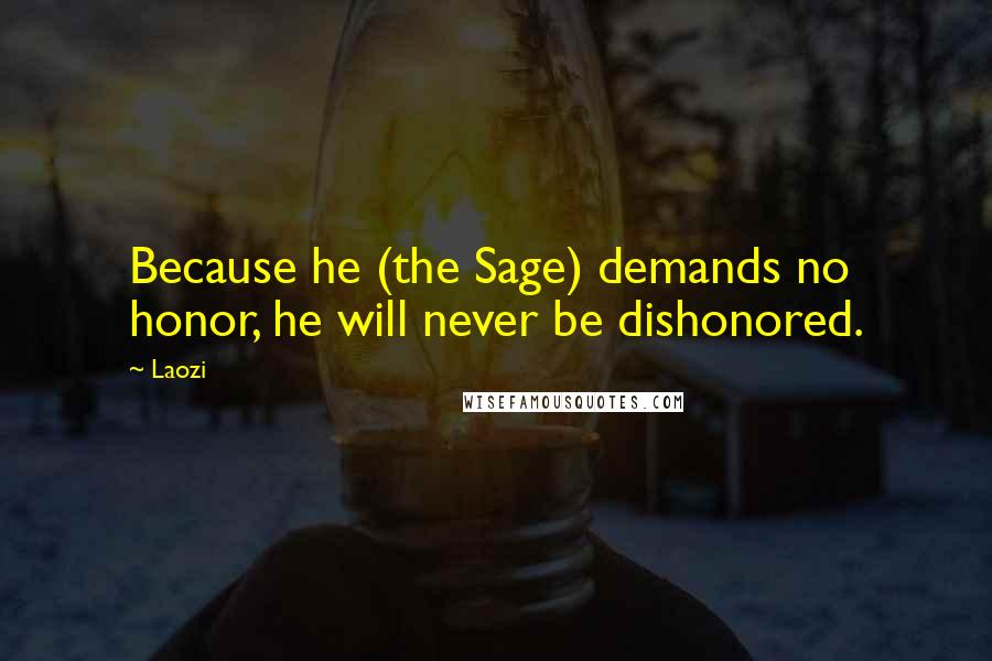 Laozi Quotes: Because he (the Sage) demands no honor, he will never be dishonored.