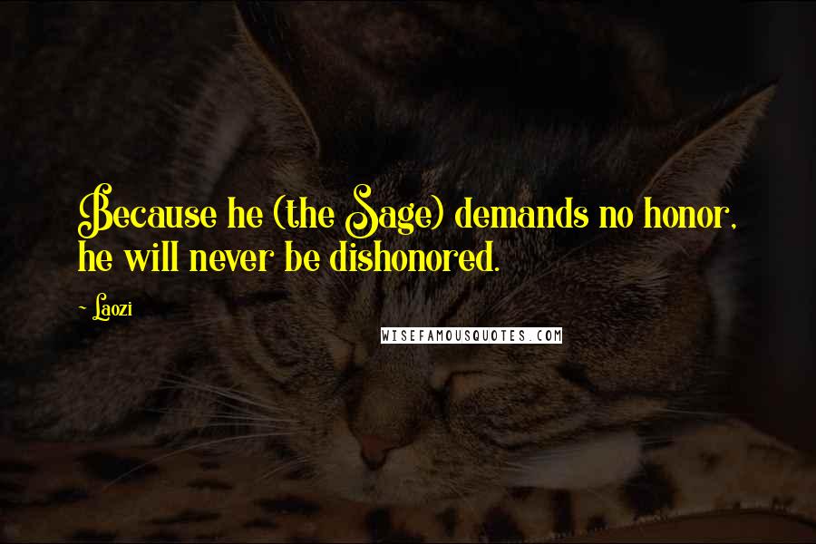 Laozi Quotes: Because he (the Sage) demands no honor, he will never be dishonored.