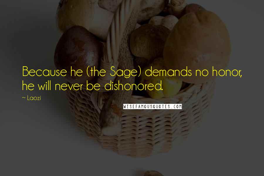 Laozi Quotes: Because he (the Sage) demands no honor, he will never be dishonored.