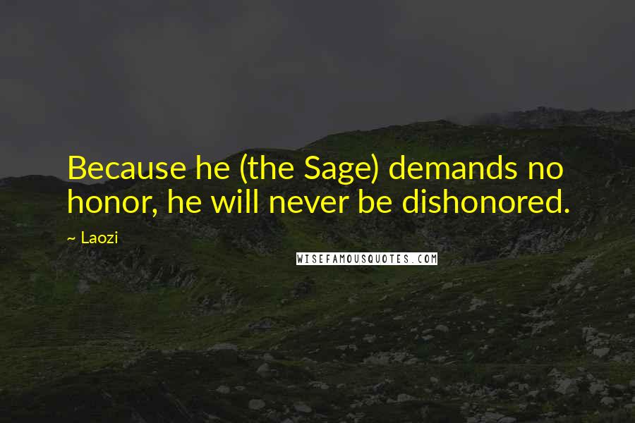 Laozi Quotes: Because he (the Sage) demands no honor, he will never be dishonored.