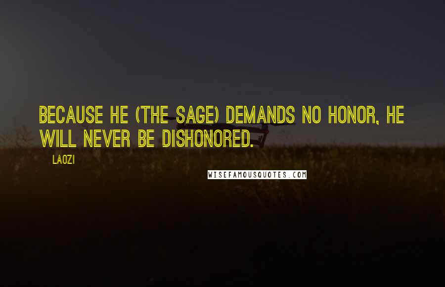 Laozi Quotes: Because he (the Sage) demands no honor, he will never be dishonored.