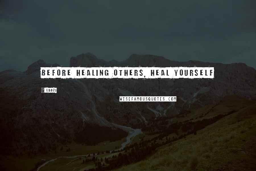 Laozi Quotes: Before healing others, heal yourself