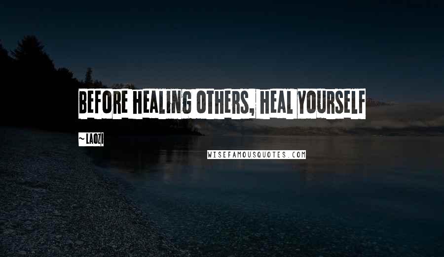Laozi Quotes: Before healing others, heal yourself