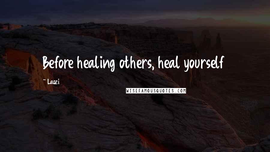 Laozi Quotes: Before healing others, heal yourself