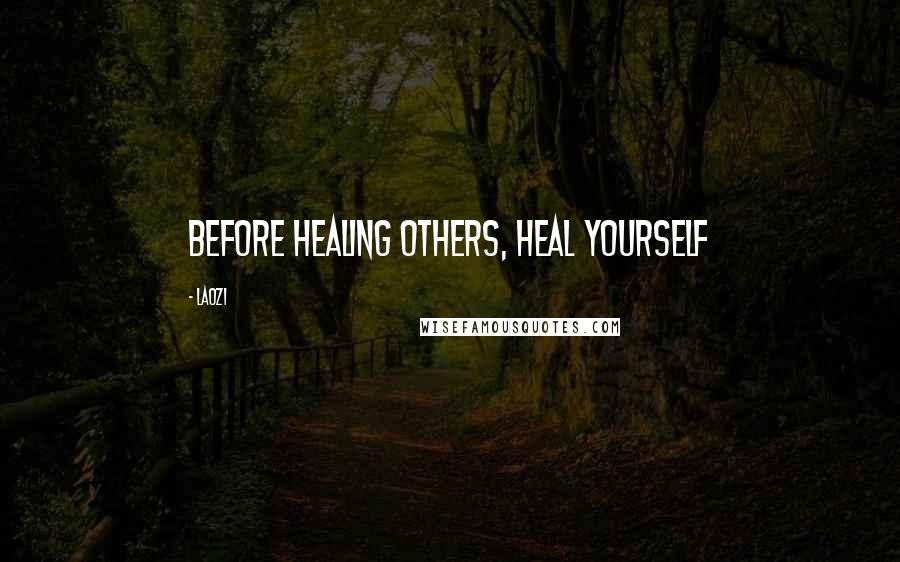 Laozi Quotes: Before healing others, heal yourself