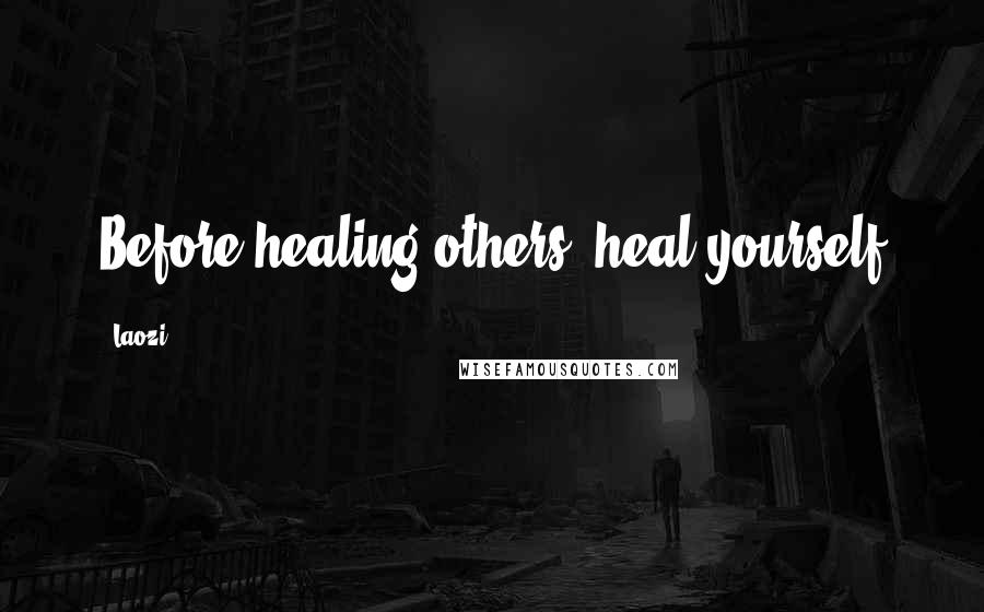 Laozi Quotes: Before healing others, heal yourself