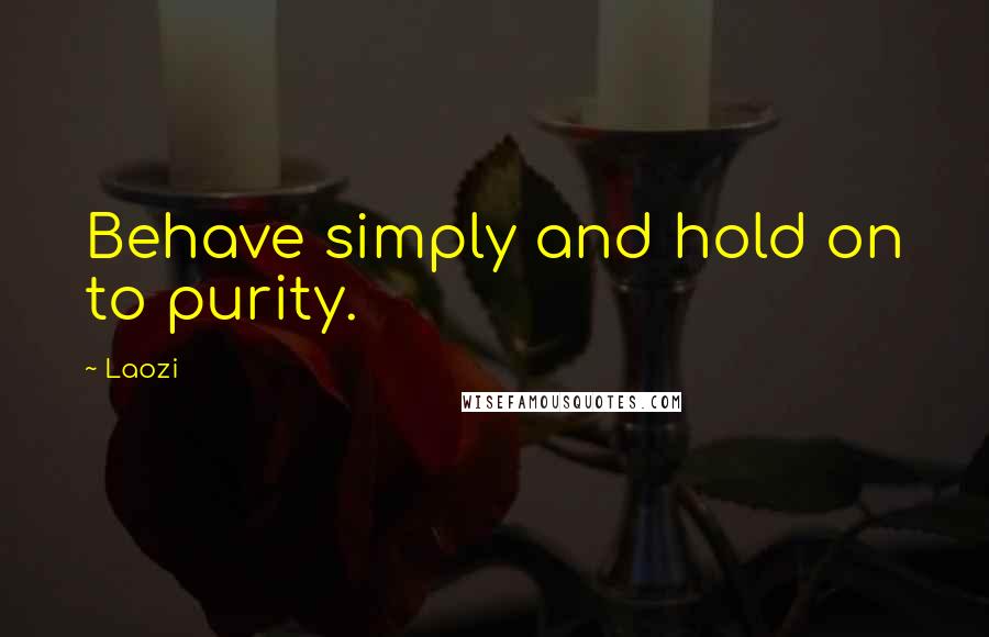 Laozi Quotes: Behave simply and hold on to purity.