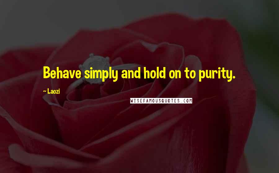 Laozi Quotes: Behave simply and hold on to purity.