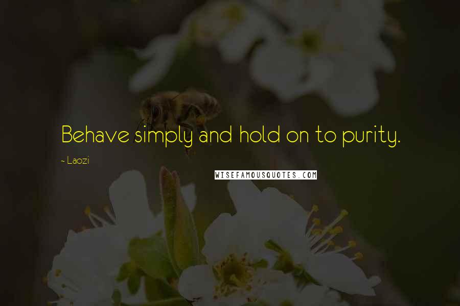 Laozi Quotes: Behave simply and hold on to purity.
