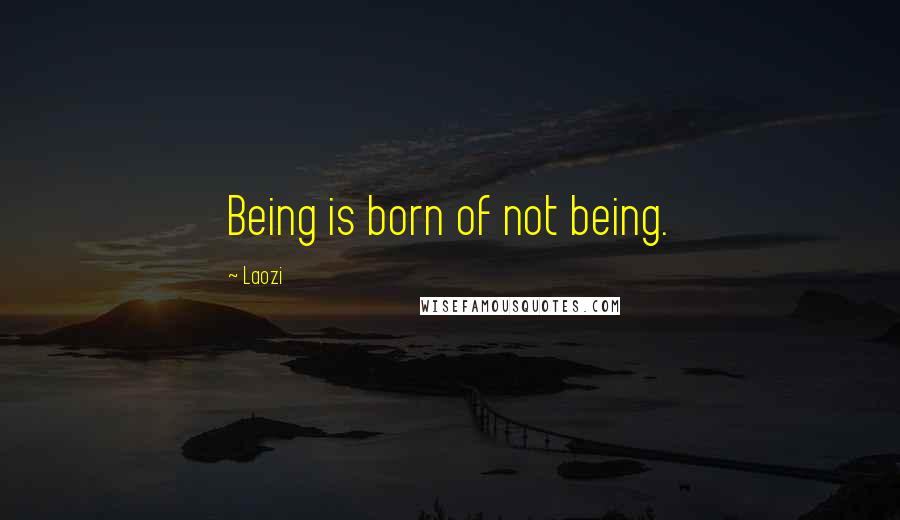 Laozi Quotes: Being is born of not being.