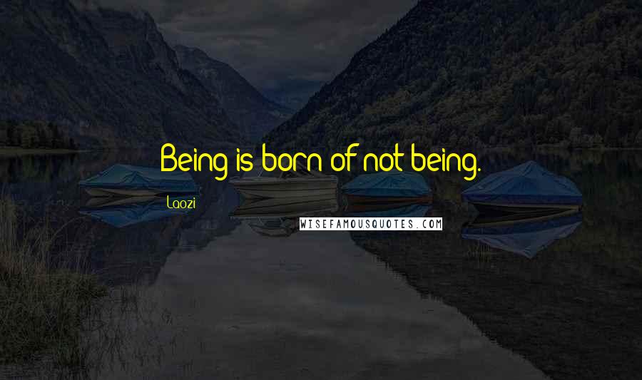Laozi Quotes: Being is born of not being.