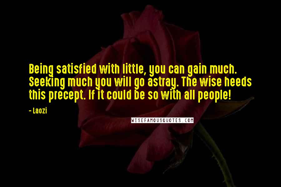 Laozi Quotes: Being satisfied with little, you can gain much. Seeking much you will go astray. The wise heeds this precept. If it could be so with all people!