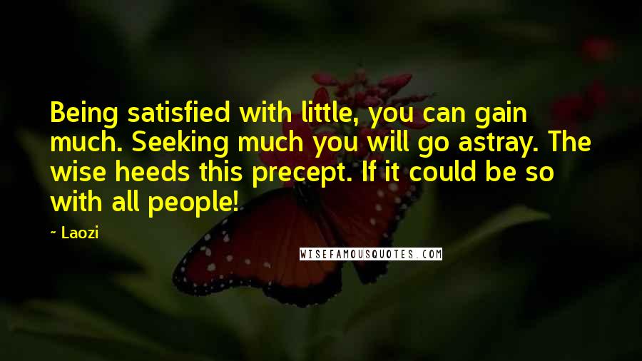 Laozi Quotes: Being satisfied with little, you can gain much. Seeking much you will go astray. The wise heeds this precept. If it could be so with all people!