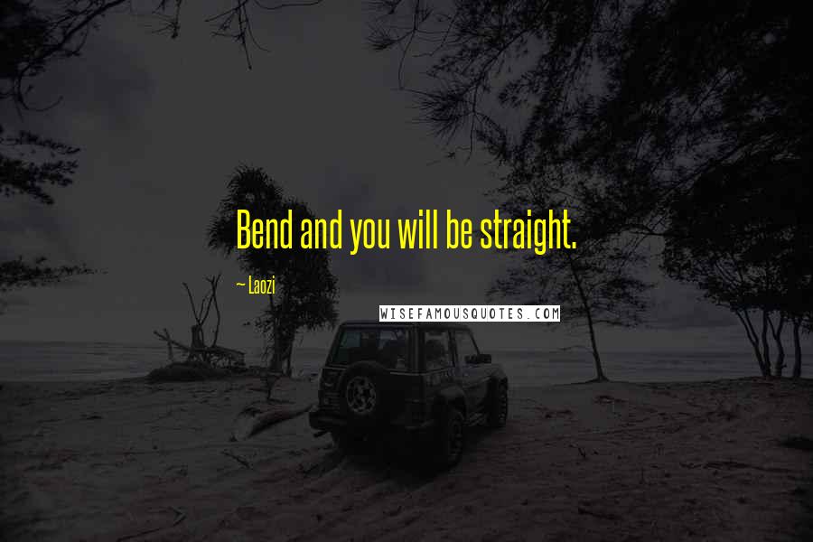 Laozi Quotes: Bend and you will be straight.