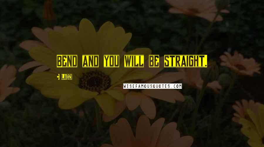 Laozi Quotes: Bend and you will be straight.