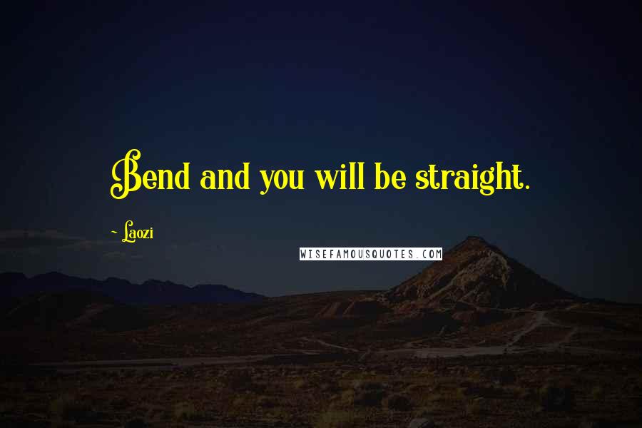 Laozi Quotes: Bend and you will be straight.