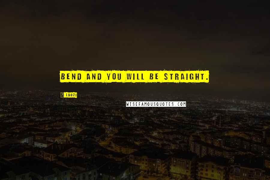 Laozi Quotes: Bend and you will be straight.
