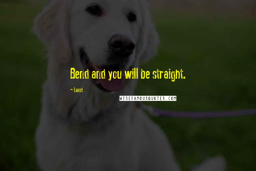 Laozi Quotes: Bend and you will be straight.
