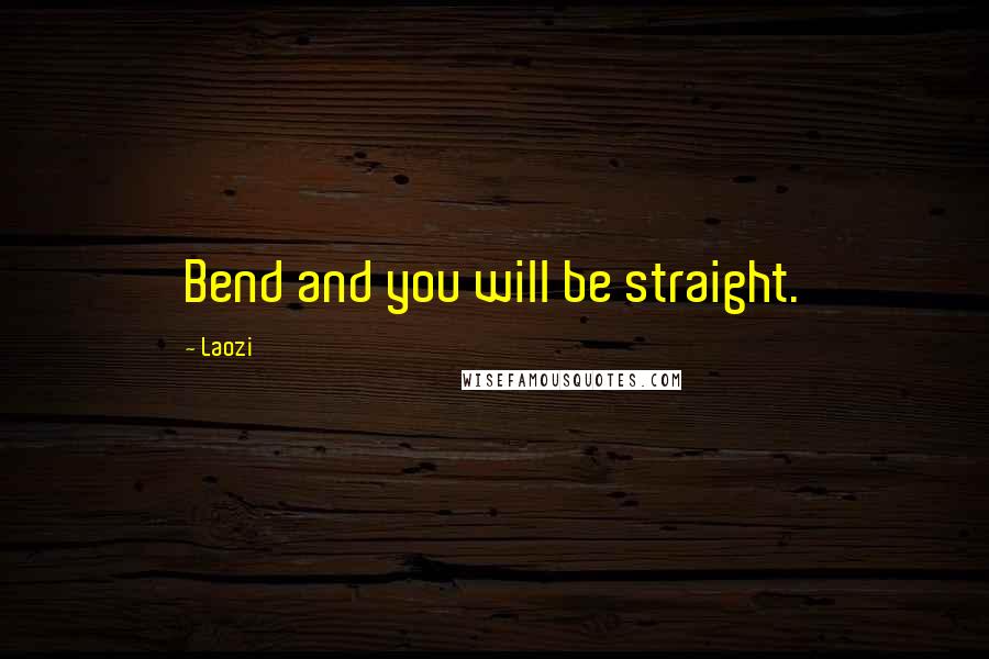 Laozi Quotes: Bend and you will be straight.