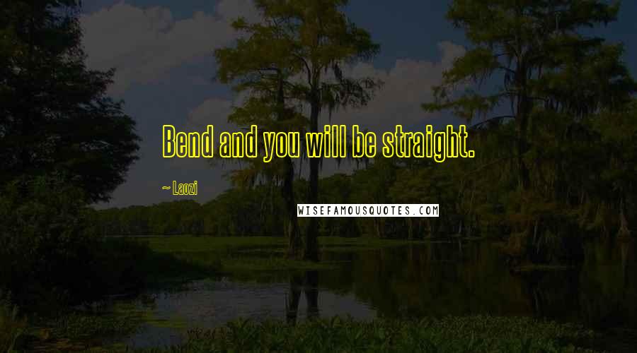 Laozi Quotes: Bend and you will be straight.