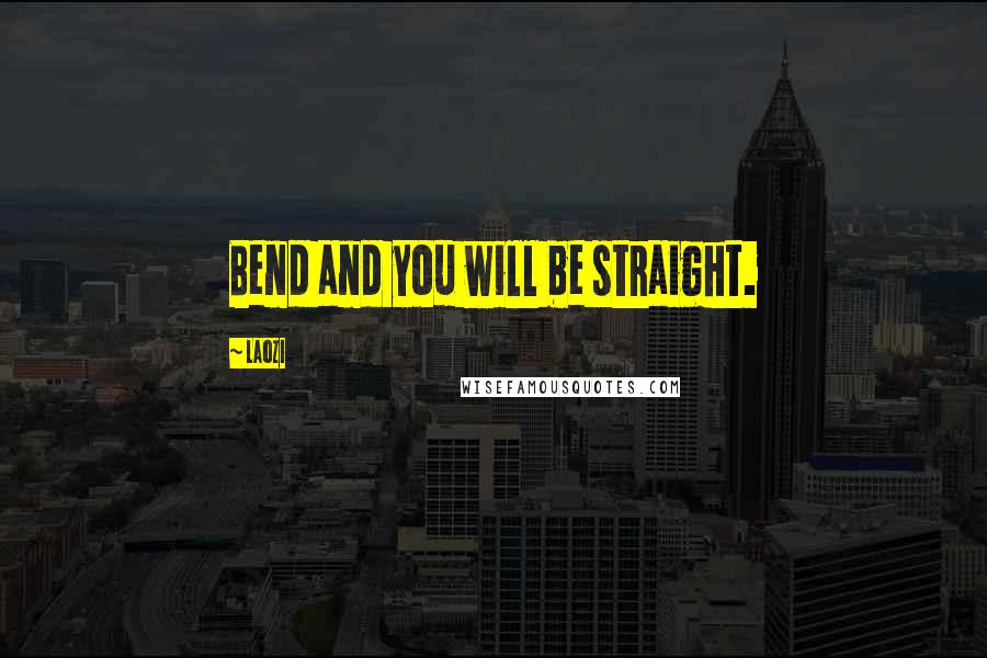 Laozi Quotes: Bend and you will be straight.