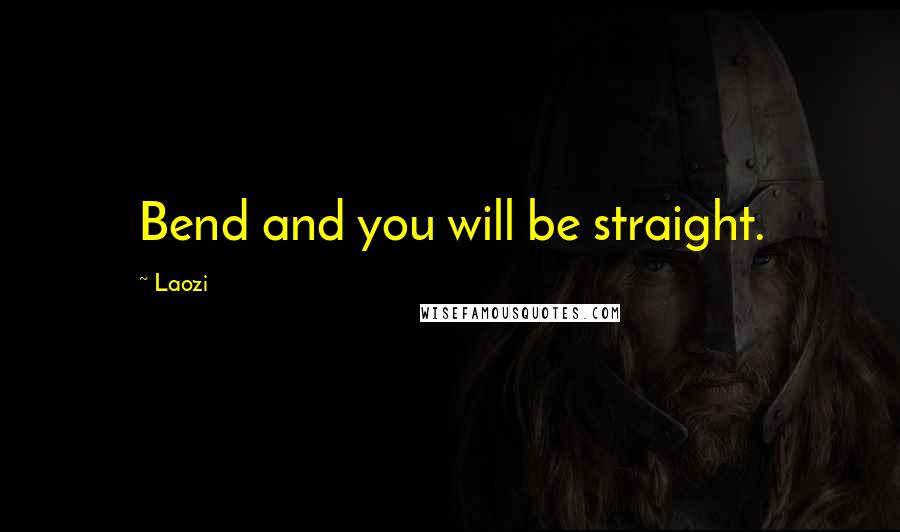 Laozi Quotes: Bend and you will be straight.