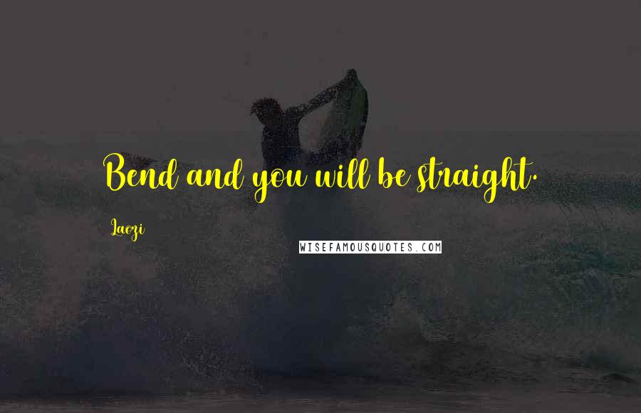 Laozi Quotes: Bend and you will be straight.