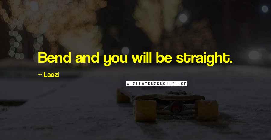 Laozi Quotes: Bend and you will be straight.