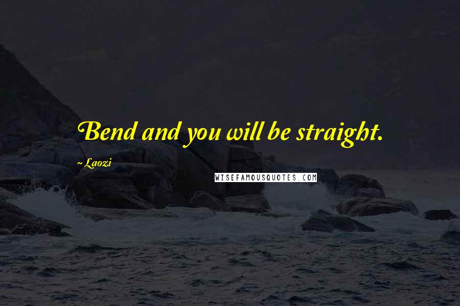 Laozi Quotes: Bend and you will be straight.