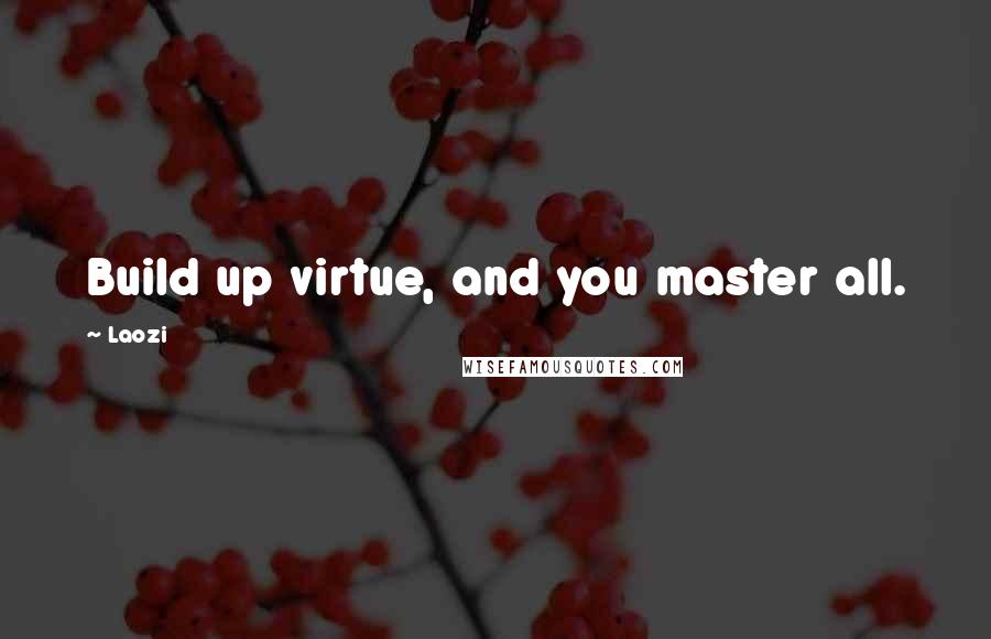 Laozi Quotes: Build up virtue, and you master all.