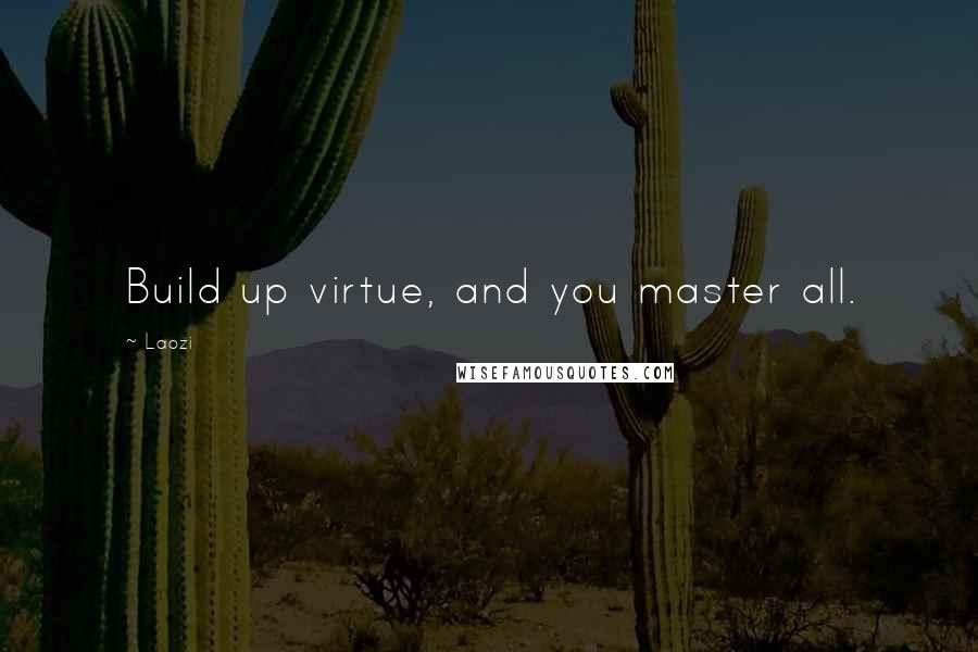 Laozi Quotes: Build up virtue, and you master all.