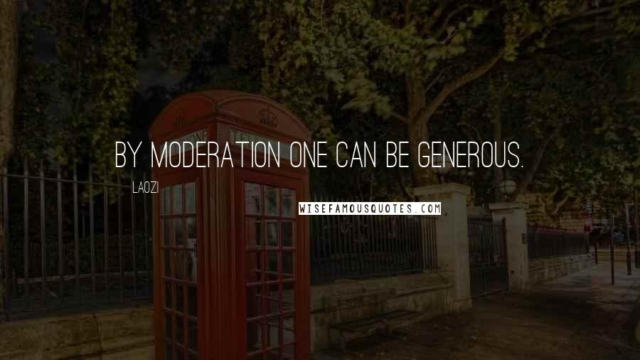 Laozi Quotes: By moderation one can be generous.