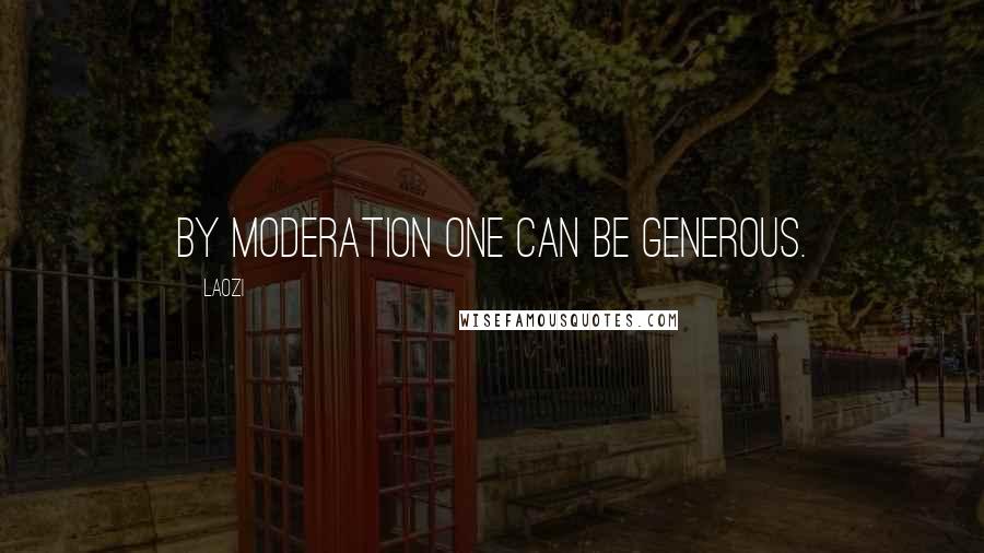 Laozi Quotes: By moderation one can be generous.